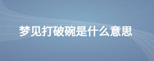 夢(mèng)見打破碗是什么意思