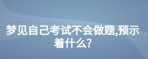 夢見自己考試不會做題,預(yù)示著什么?