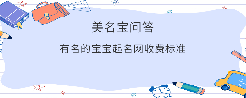 有名的寶寶起名網(wǎng)收費標準?