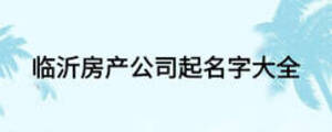 臨沂房產(chǎn)公司起名字大全