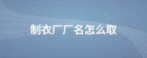 制衣廠(chǎng)廠(chǎng)名怎么取
