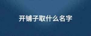 開鋪?zhàn)尤∈裁疵? width=