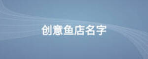 創(chuàng)意魚(yú)店名字