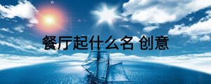 餐廳起什么名 創(chuàng)意