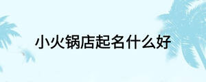 小火鍋店起名什么好