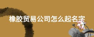 橡膠貿易公司怎么起名字