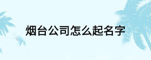 煙臺公司怎么起名字