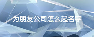 為朋友公司怎么起名字
