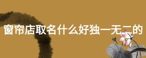 窗簾店取名什么好獨一無二的