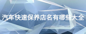 汽車快速保養(yǎng)店名有哪些大全