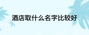 酒店取什么名字比較好