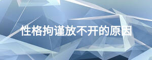 性格拘謹(jǐn)放不開(kāi)的原因