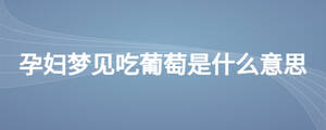 孕婦夢見吃葡萄是什么意思