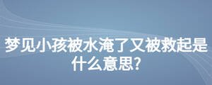 夢見小孩被水淹了又被救起是什么意思?