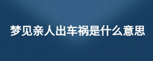 夢(mèng)見親人出車禍?zhǔn)鞘裁匆馑? width=