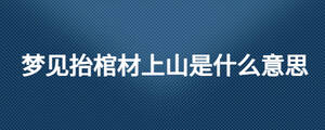 夢見抬棺材上山是什么意思