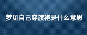 夢見自己穿旗袍是什么意思
