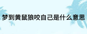 夢(mèng)到黃鼠狼咬自己是什么意思
