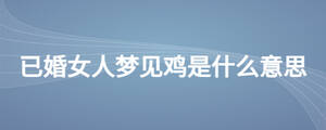 已婚女人夢(mèng)見(jiàn)雞是什么意思