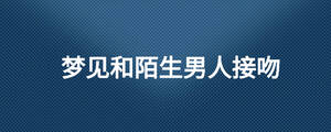 夢見和陌生男人接吻