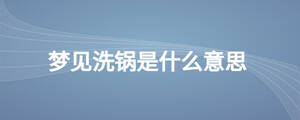 夢(mèng)見(jiàn)洗鍋是什么意思